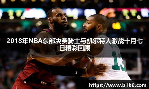 2018年NBA东部决赛骑士与凯尔特人激战十月七日精彩回顾