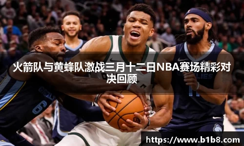 火箭队与黄蜂队激战三月十二日NBA赛场精彩对决回顾