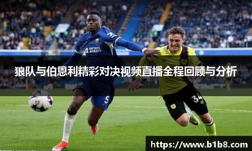 狼队与伯恩利精彩对决视频直播全程回顾与分析