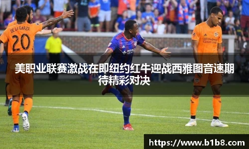 美职业联赛激战在即纽约红牛迎战西雅图音速期待精彩对决