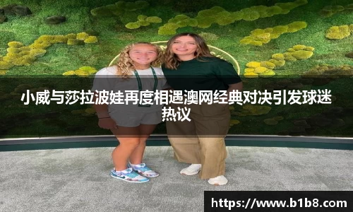 小威与莎拉波娃再度相遇澳网经典对决引发球迷热议
