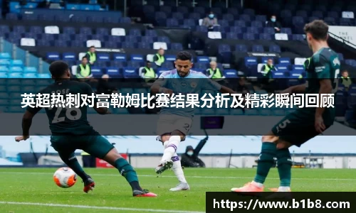 英超热刺对富勒姆比赛结果分析及精彩瞬间回顾