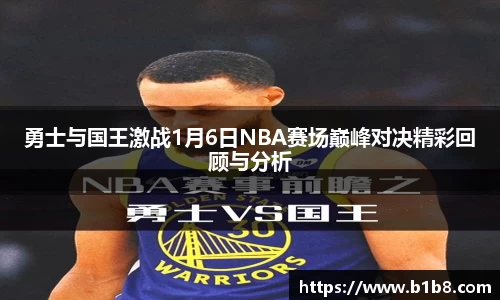 勇士与国王激战1月6日NBA赛场巅峰对决精彩回顾与分析