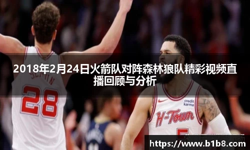 2018年2月24日火箭队对阵森林狼队精彩视频直播回顾与分析