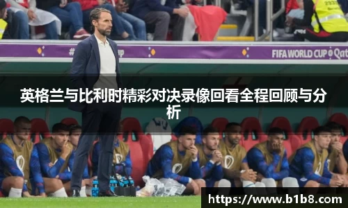 英格兰与比利时精彩对决录像回看全程回顾与分析